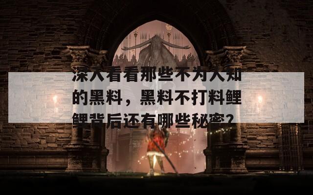 深入看看那些不为人知的黑料，黑料不打料鲤鲤背后还有哪些秘密？
