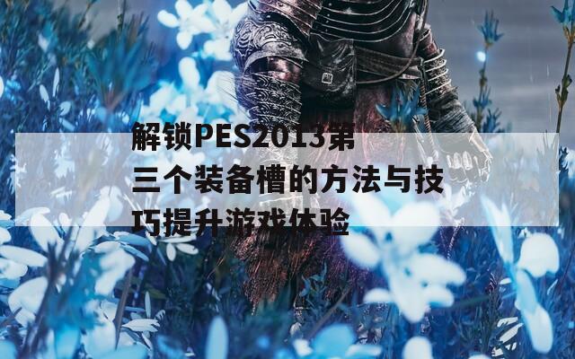 解锁PES2013第三个装备槽的方法与技巧提升游戏体验