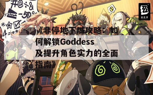 《非停地下城攻略：如何解锁Goddess及提升角色实力的全面指南》