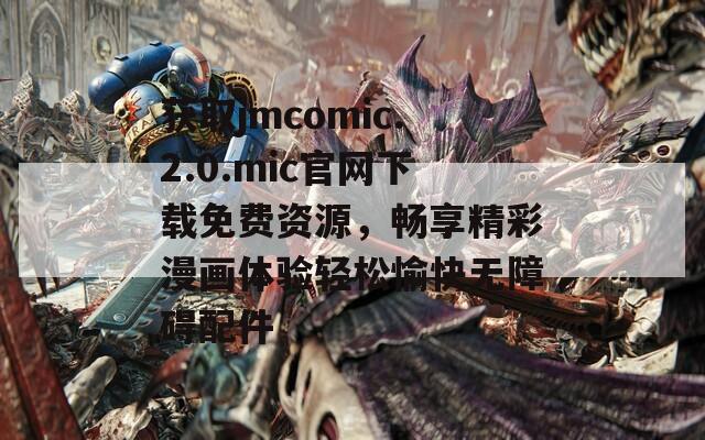 获取jmcomic.2.0.mic官网下载免费资源，畅享精彩漫画体验轻松愉快无障碍配件