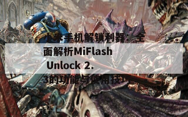 小米手机解锁利器：全面解析MiFlash Unlock 2.3的功能与使用技巧