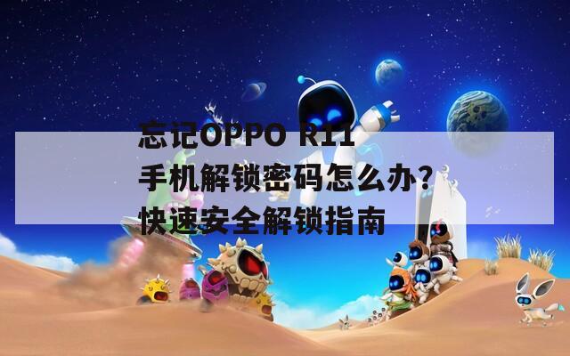 忘记OPPO R11手机解锁密码怎么办？快速安全解锁指南