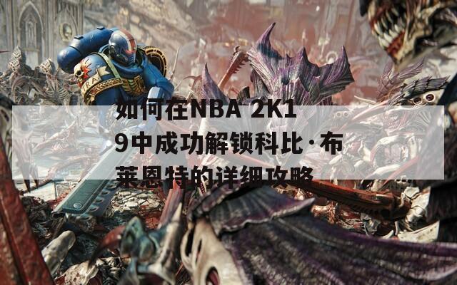 如何在NBA 2K19中成功解锁科比·布莱恩特的详细攻略