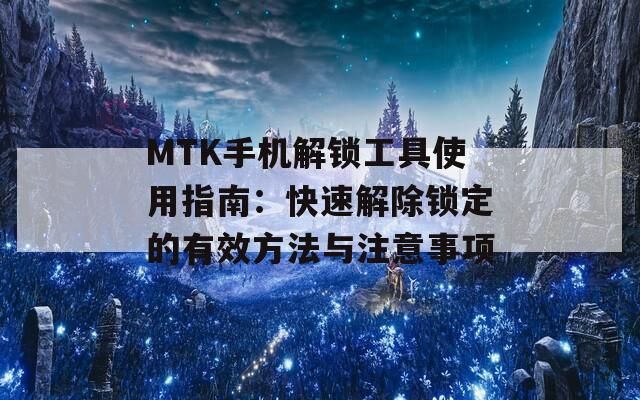 MTK手机解锁工具使用指南：快速解除锁定的有效方法与注意事项