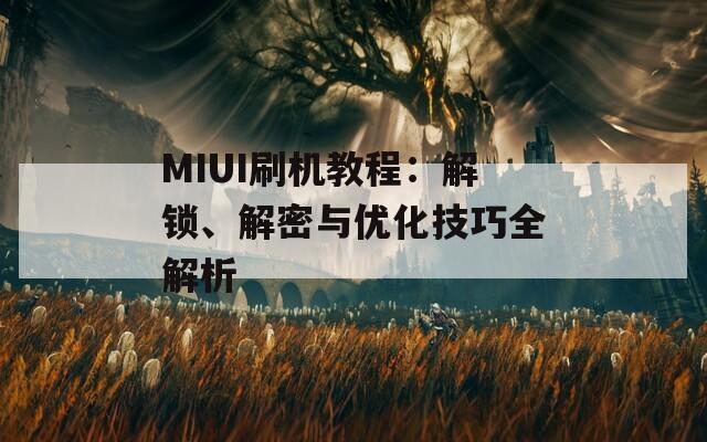 MIUI刷机教程：解锁、解密与优化技巧全解析