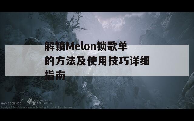 解锁Melon锁歌单的方法及使用技巧详细指南