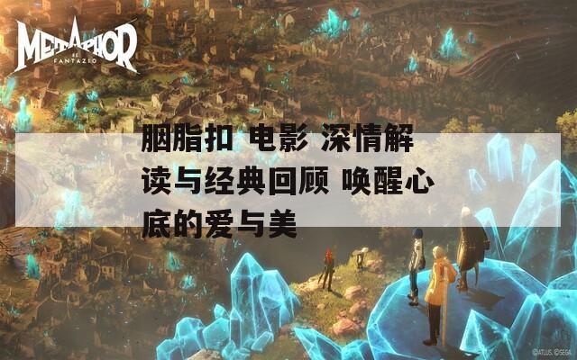 胭脂扣 电影 深情解读与经典回顾 唤醒心底的爱与美