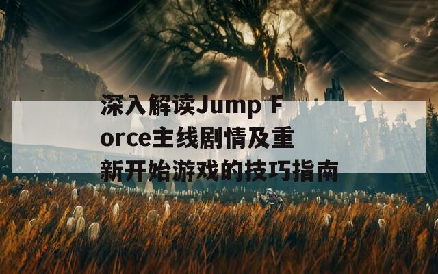 深入解读Jump Force主线剧情及重新开始游戏的技巧指南