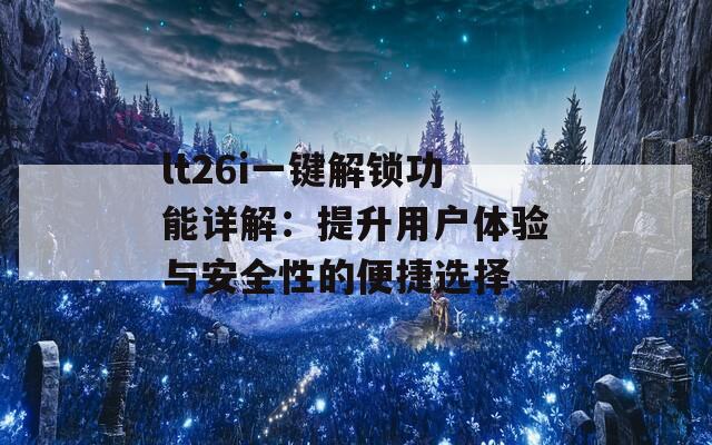 lt26i一键解锁功能详解：提升用户体验与安全性的便捷选择