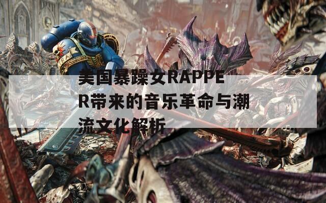 美国暴躁女RAPPER带来的音乐革命与潮流文化解析