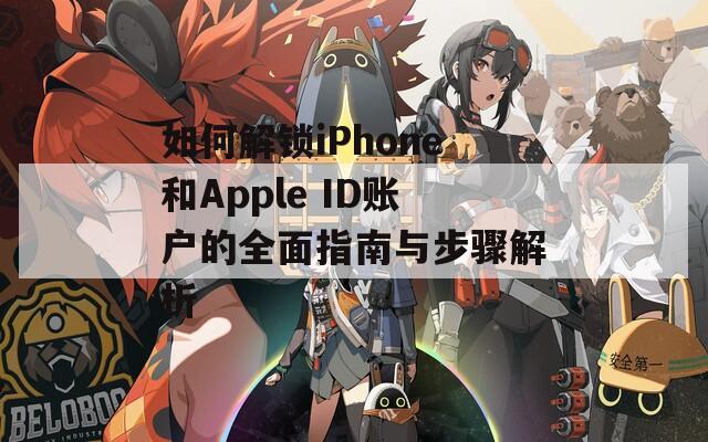 如何解锁iPhone和Apple ID账户的全面指南与步骤解析