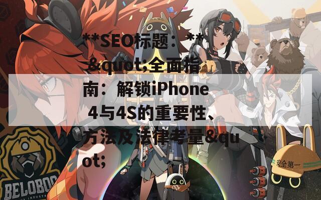 **SEO标题：** "全面指南：解锁iPhone 4与4S的重要性、方法及法律考量"