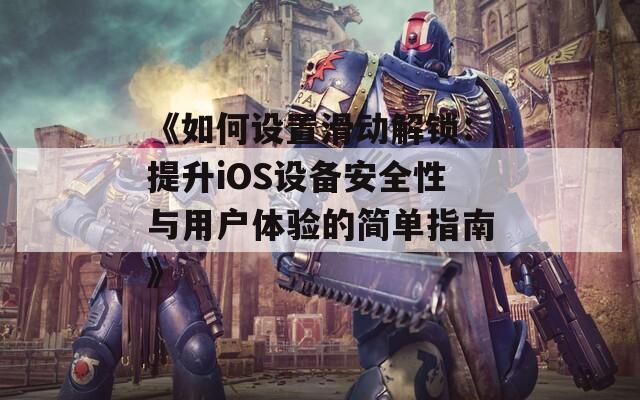 《如何设置滑动解锁：提升iOS设备安全性与用户体验的简单指南》