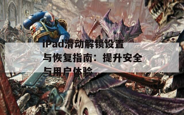 iPad滑动解锁设置与恢复指南：提升安全与用户体验