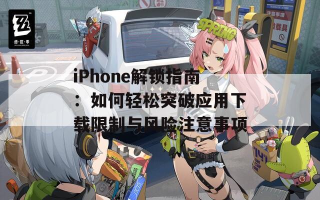 iPhone解锁指南：如何轻松突破应用下载限制与风险注意事项