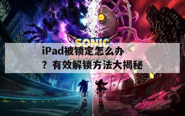 iPad被锁定怎么办？有效解锁方法大揭秘