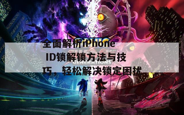 全面解析iPhone ID锁解锁方法与技巧，轻松解决锁定困扰