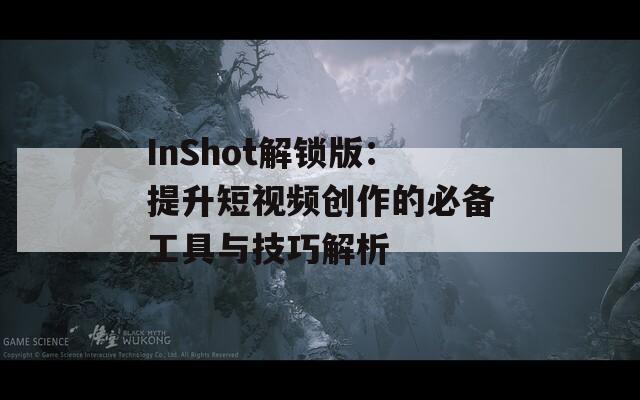 InShot解锁版：提升短视频创作的必备工具与技巧解析