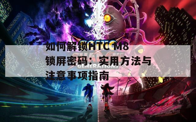 如何解锁HTC M8锁屏密码：实用方法与注意事项指南