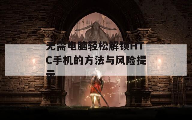 无需电脑轻松解锁HTC手机的方法与风险提示