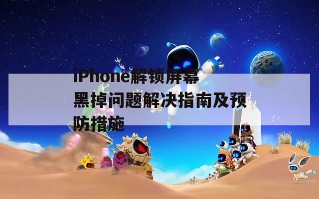 iPhone解锁屏幕黑掉问题解决指南及预防措施