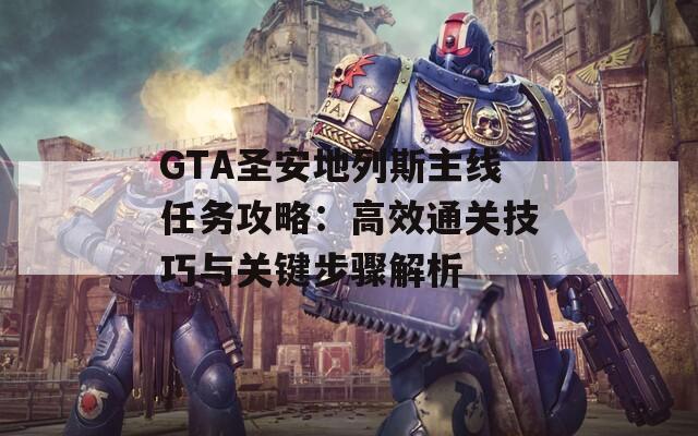 GTA圣安地列斯主线任务攻略：高效通关技巧与关键步骤解析