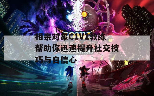 相亲对象C1V1教练帮助你迅速提升社交技巧与自信心