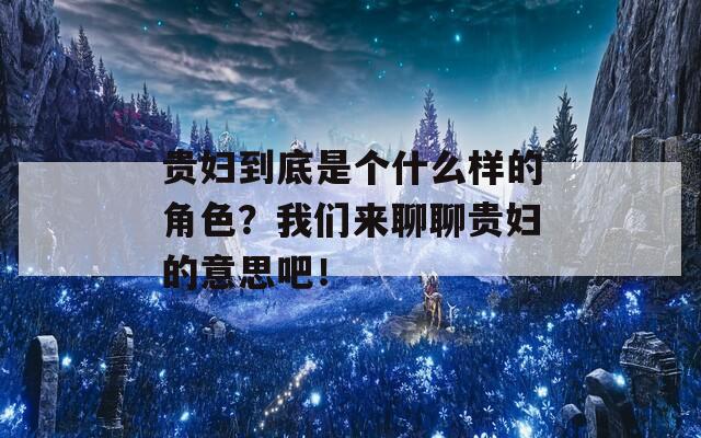 贵妇到底是个什么样的角色？我们来聊聊贵妇的意思吧！