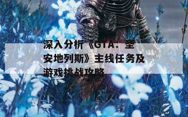 深入分析《GTA：圣安地列斯》主线任务及游戏挑战攻略