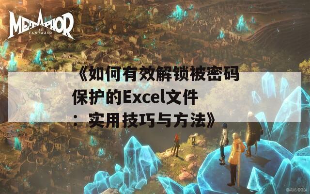 《如何有效解锁被密码保护的Excel文件：实用技巧与方法》