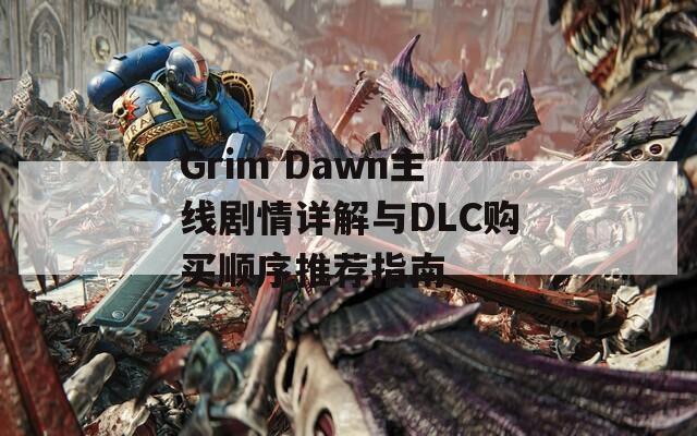 Grim Dawn主线剧情详解与DLC购买顺序推荐指南