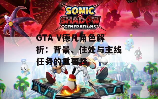 GTA V德凡角色解析：背景、住处与主线任务的重要性