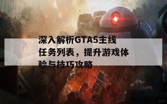 深入解析GTA5主线任务列表，提升游戏体验与技巧攻略