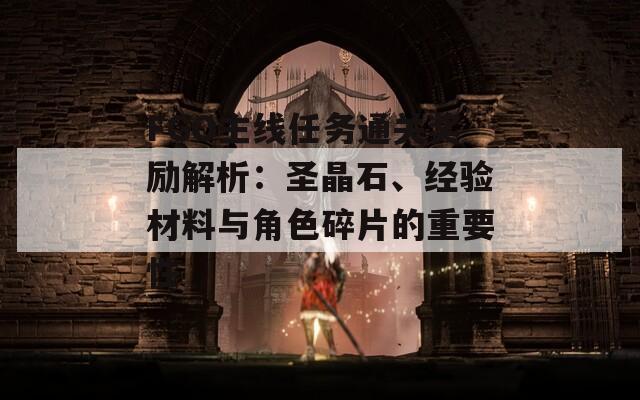 FGO主线任务通关奖励解析：圣晶石、经验材料与角色碎片的重要性