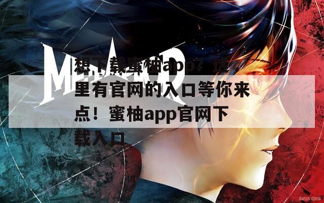 想下载蜜柚app？这里有官网的入口等你来点！蜜柚app官网下载入口