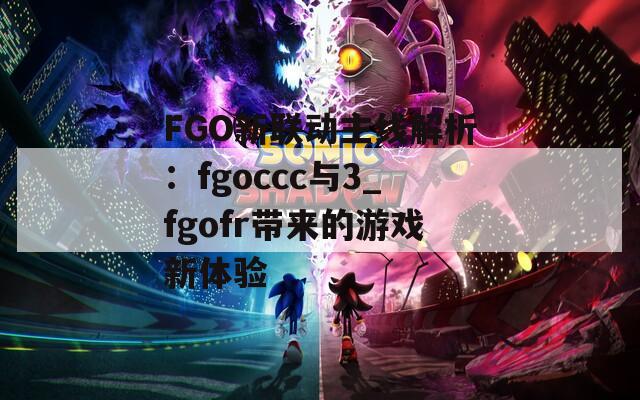 FGO新联动主线解析：fgoccc与3_fgofr带来的游戏新体验