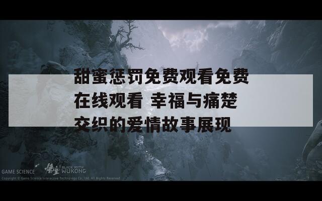 甜蜜惩罚免费观看免费在线观看 幸福与痛楚交织的爱情故事展现