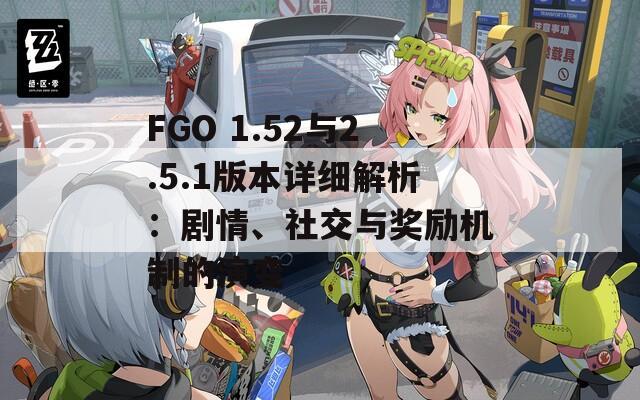 FGO 1.52与2.5.1版本详细解析：剧情、社交与奖励机制的演变