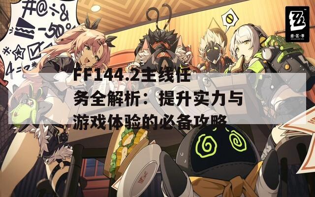 FF144.2主线任务全解析：提升实力与游戏体验的必备攻略