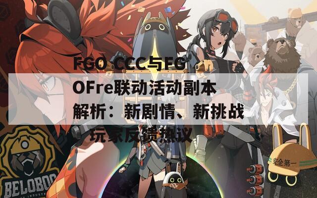 FGO CCC与FGOFre联动活动副本解析：新剧情、新挑战、玩家反馈热议