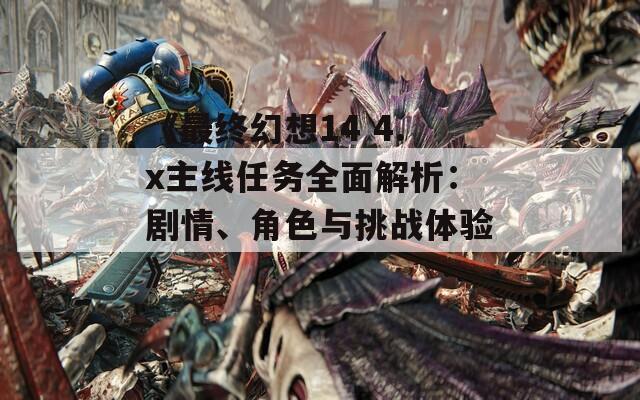 《最终幻想14 4.x主线任务全面解析：剧情、角色与挑战体验》