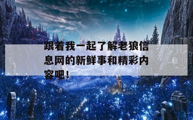 跟着我一起了解老狼信息网的新鲜事和精彩内容吧！