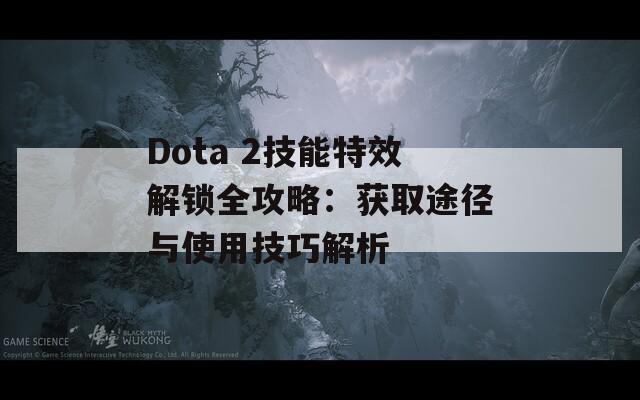 Dota 2技能特效解锁全攻略：获取途径与使用技巧解析