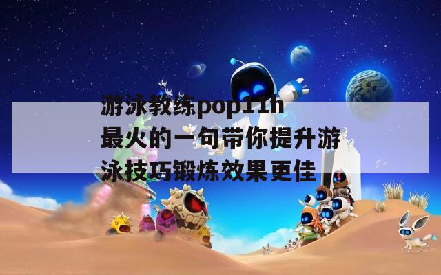 游泳教练pop11h最火的一句带你提升游泳技巧锻炼效果更佳