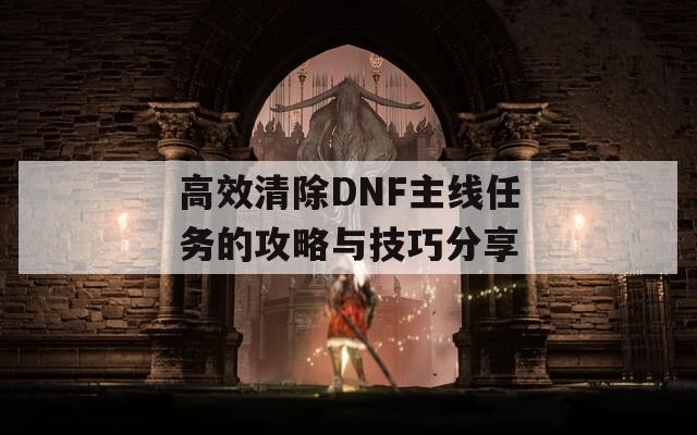 高效清除DNF主线任务的攻略与技巧分享