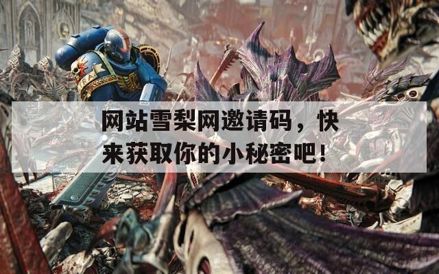 网站雪梨网邀请码，快来获取你的小秘密吧！