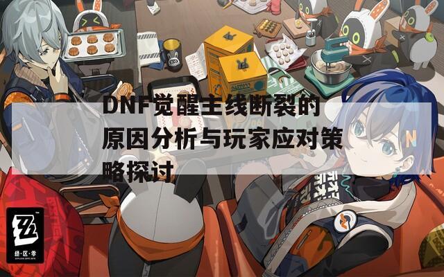 DNF觉醒主线断裂的原因分析与玩家应对策略探讨