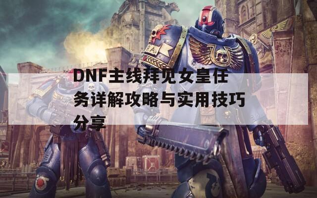 DNF主线拜见女皇任务详解攻略与实用技巧分享