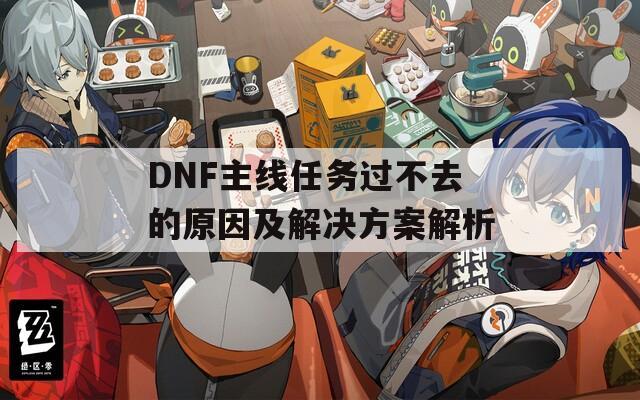 DNF主线任务过不去的原因及解决方案解析