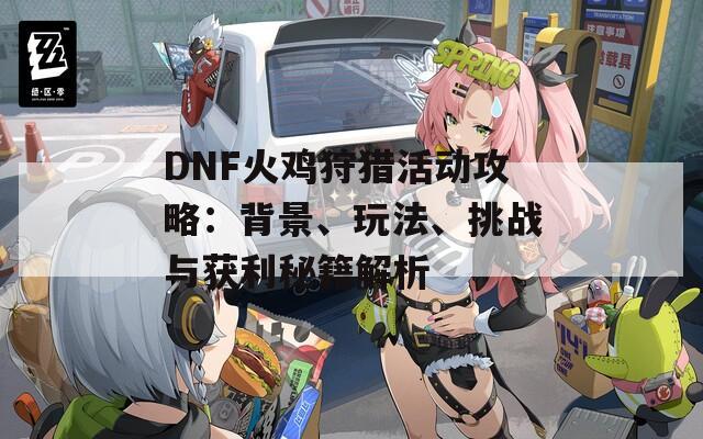 DNF火鸡狩猎活动攻略：背景、玩法、挑战与获利秘籍解析